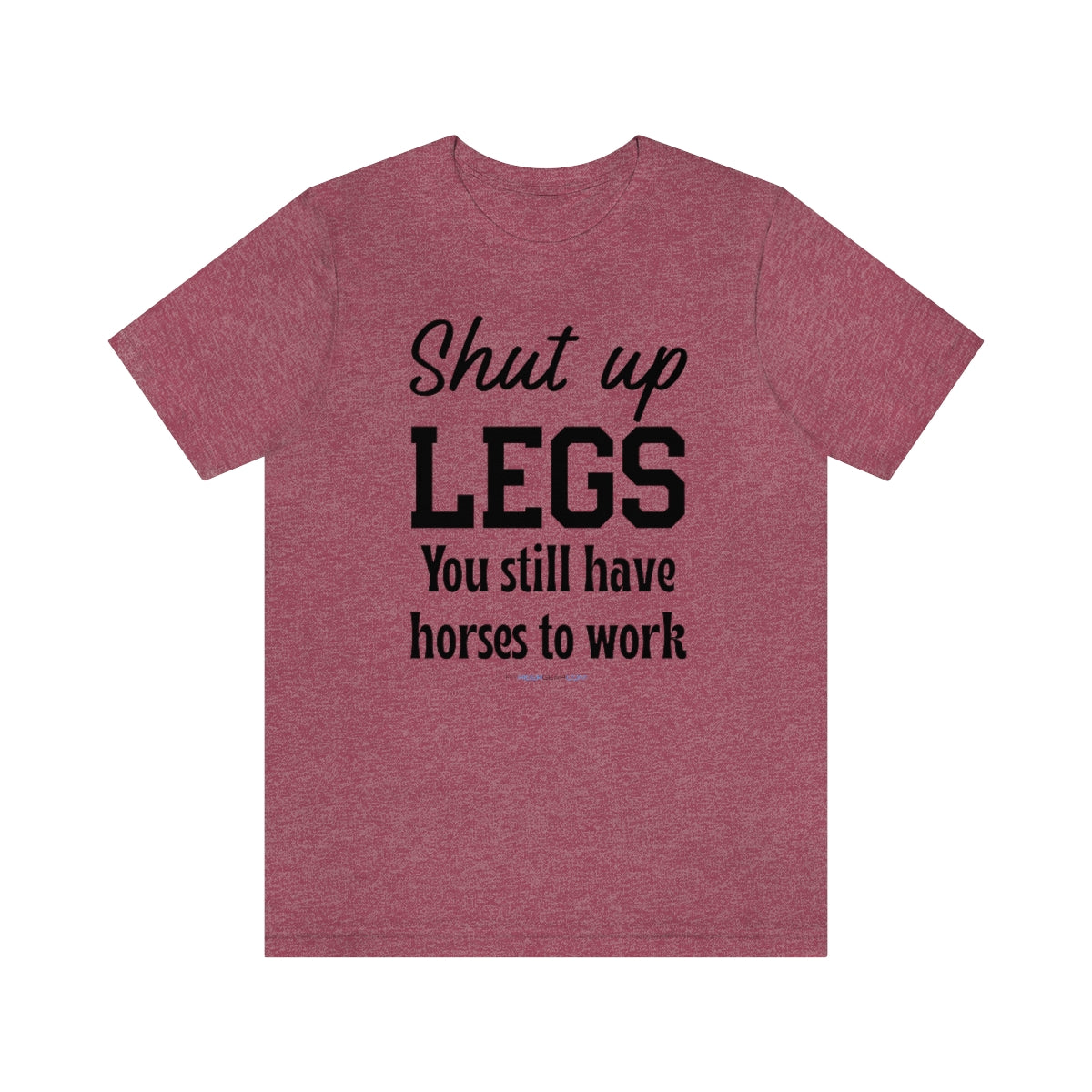 Shut Up Legs You Still Have Horses To Work T-Shirt