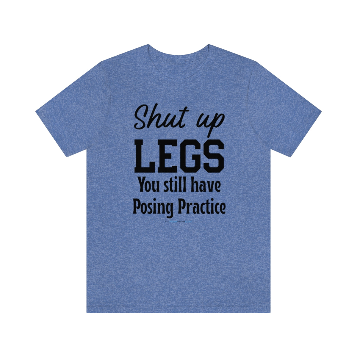 Shut Up Legs You Still Have Posing Practice T-Shirt