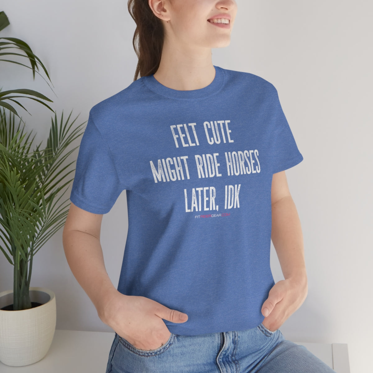 Felt Cute Might Ride Horses Later, IDK T-Shirt