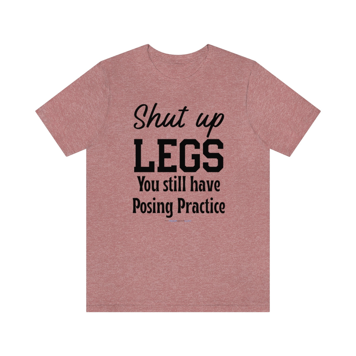 Shut Up Legs You Still Have Posing Practice T-Shirt