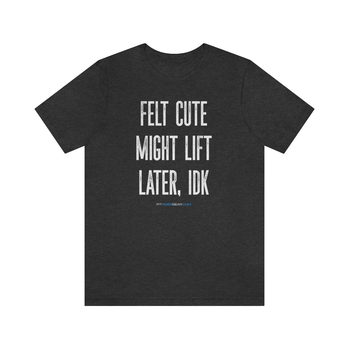 Felt Cute Might Lift Later, IDK T-Shirt