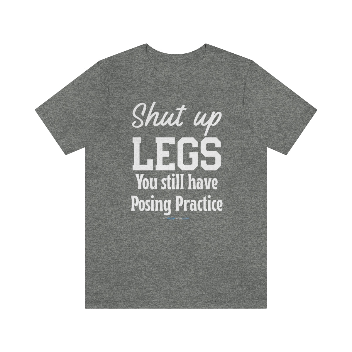 Shut Up Legs You Still Have Posing Practice T-Shirt