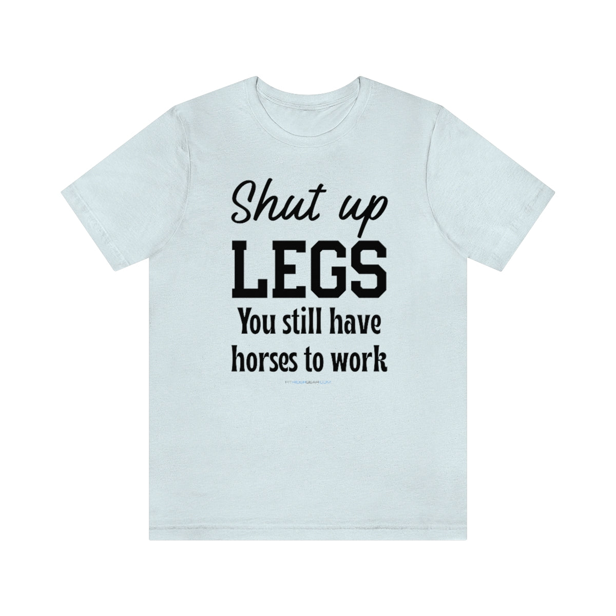 Shut Up Legs You Still Have Horses To Work T-Shirt