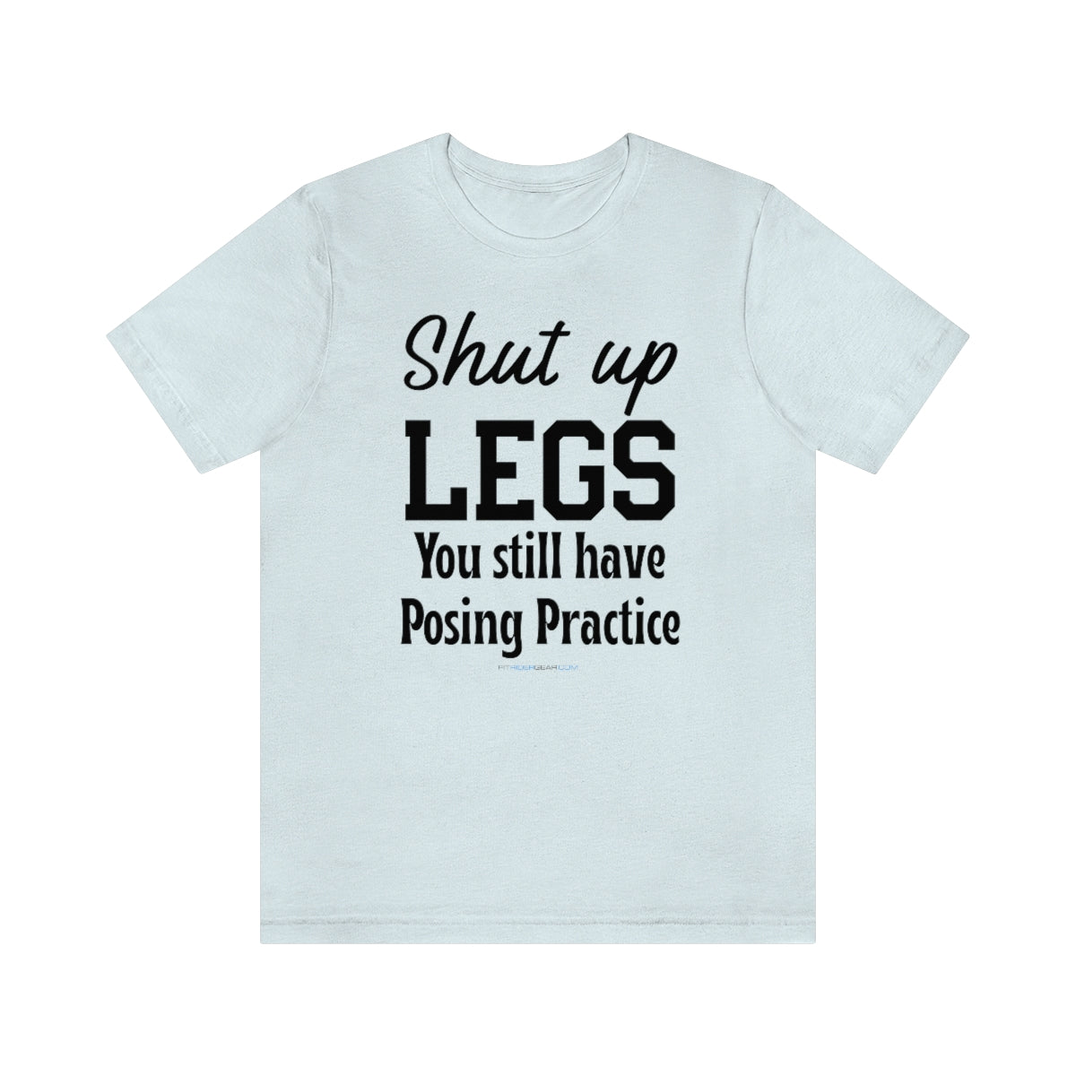 Shut Up Legs You Still Have Posing Practice T-Shirt