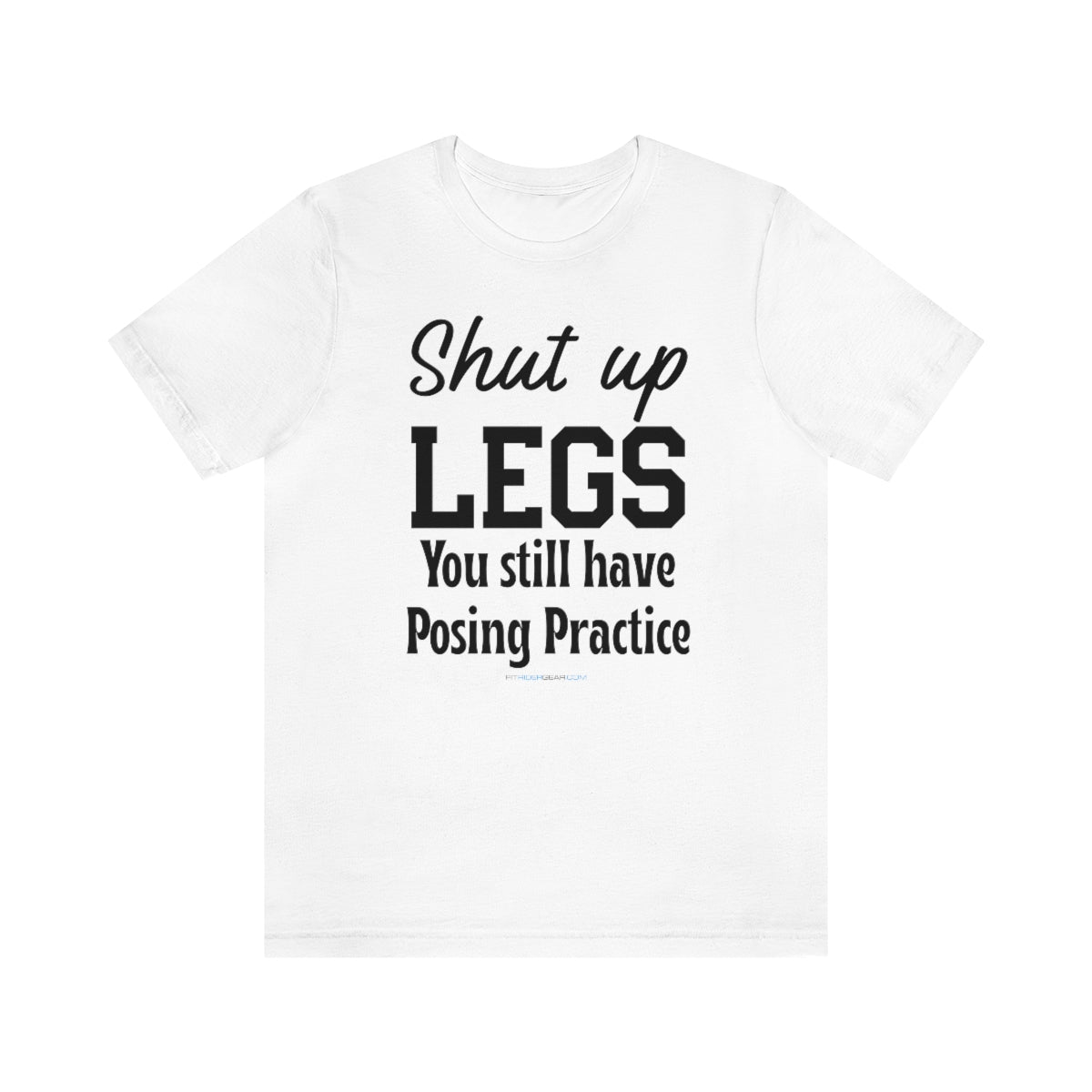 Shut Up Legs You Still Have Posing Practice T-Shirt