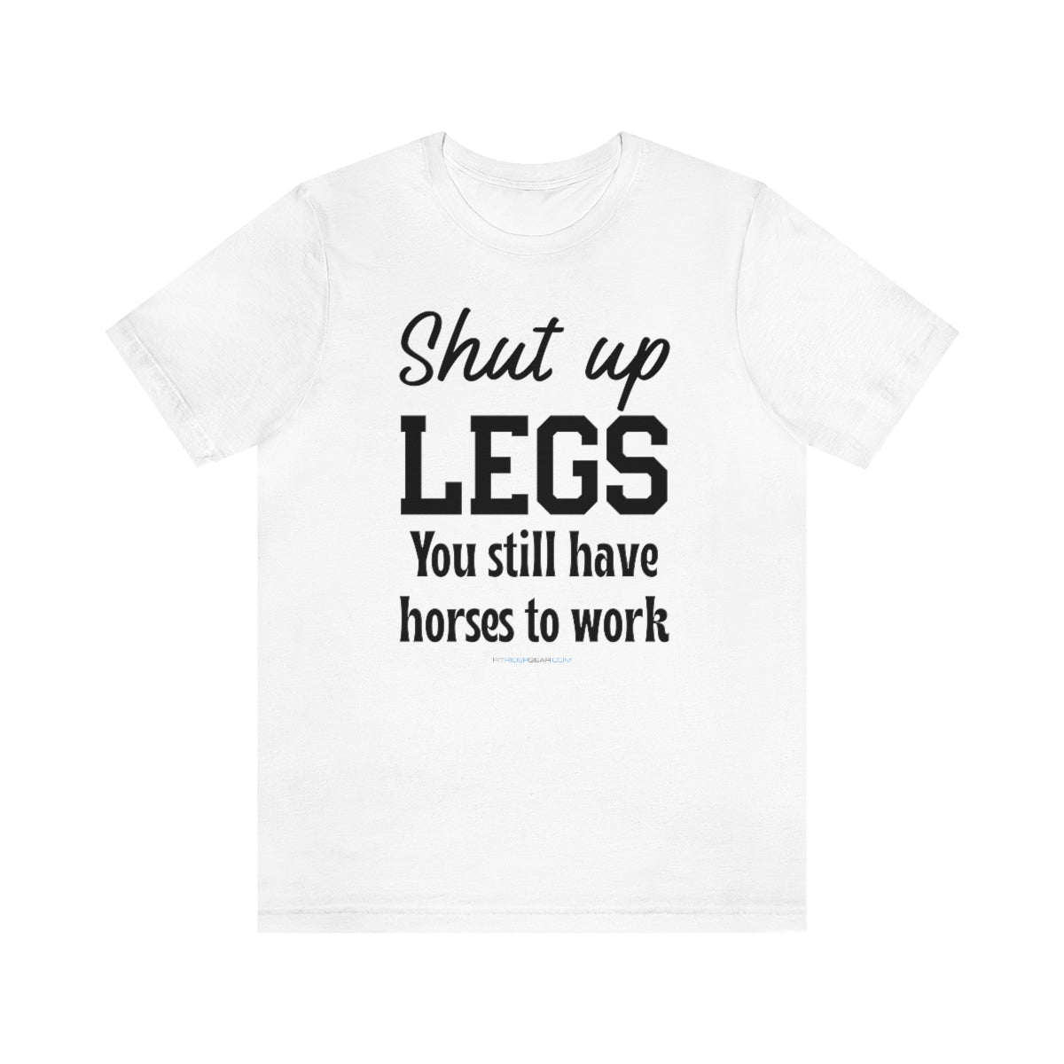 Shut Up Legs You Still Have Horses To Work T-Shirt