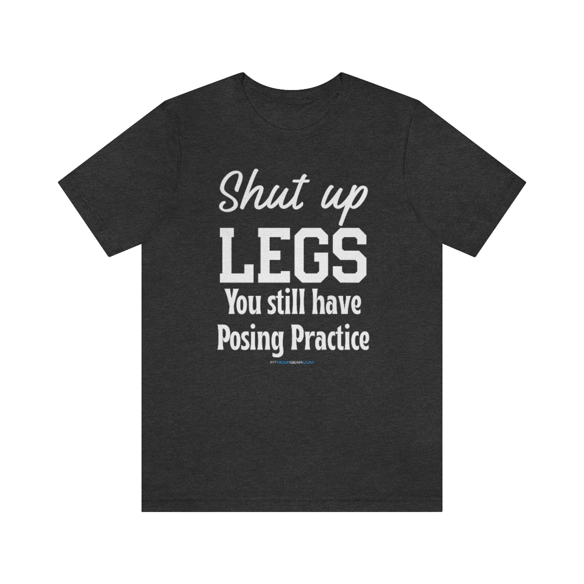 Shut Up Legs You Still Have Posing Practice T-Shirt