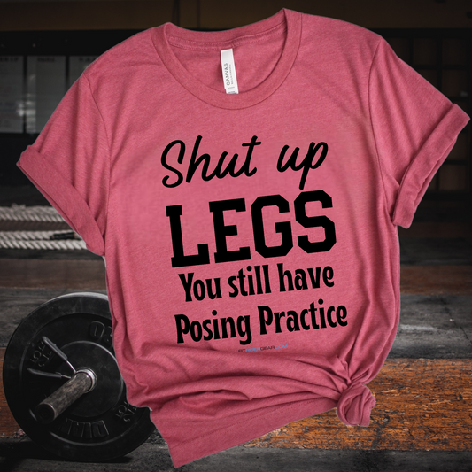 Shut Up Legs You Still Have Posing Practice T-Shirt