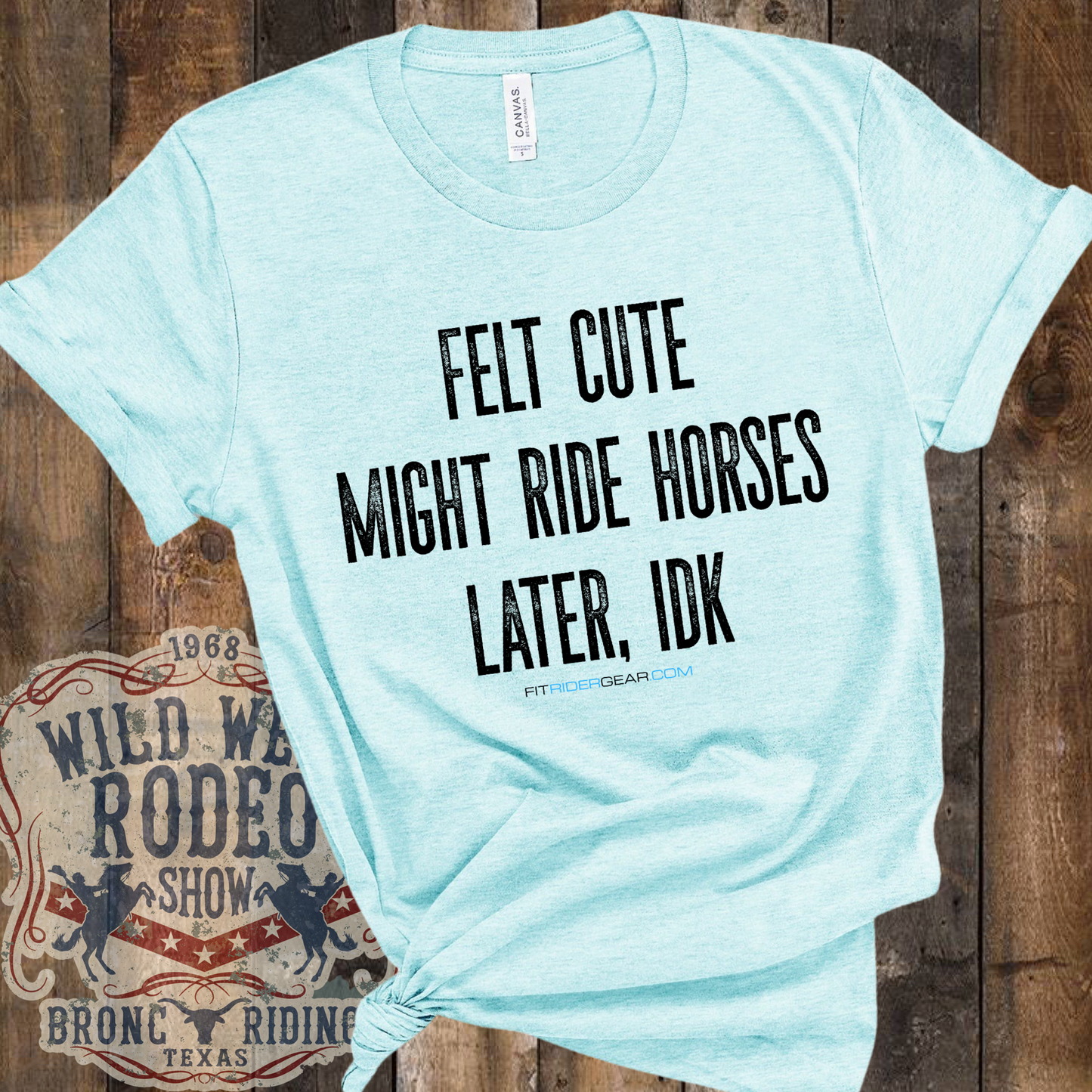 Felt Cute Might Ride Horses Later, IDK T-Shirt